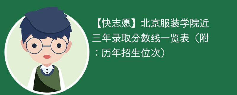 【快志愿】北京服装学院近三年录取分数线一览表（附：历年招生位次）