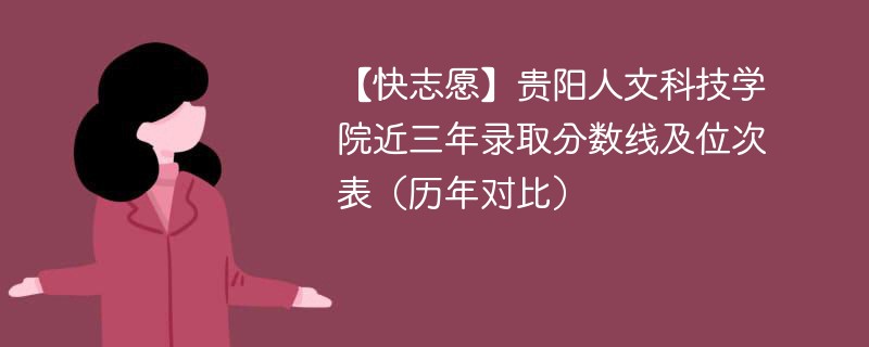 【快志愿】贵阳人文科技学院近三年录取分数线及位次表（历年对比）