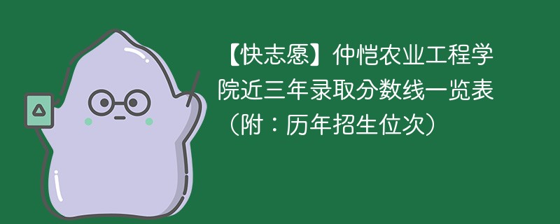 【快志愿】仲恺农业工程学院近三年录取分数线一览表（附：历年招生位次）