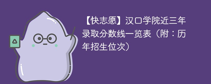 【快志愿】汉口学院近三年录取分数线一览表（附：历年招生位次）