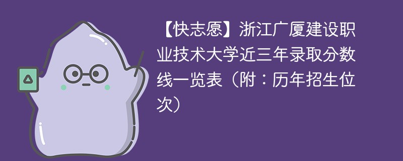 【快志愿】浙江广厦建设职业技术大学近三年录取分数线一览表（附：历年招生位次）