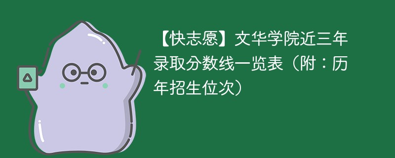 【快志愿】文华学院近三年录取分数线一览表（附：历年招生位次）