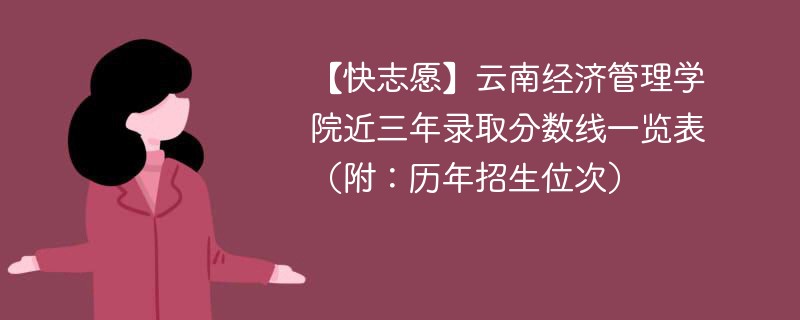 【快志愿】云南经济管理学院近三年录取分数线一览表（附：历年招生位次）