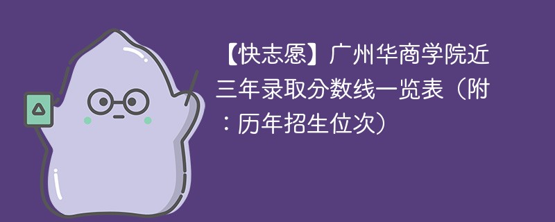 【快志愿】广州华商学院近三年录取分数线一览表（附：历年招生位次）