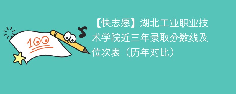 【快志愿】湖北工业职业技术学院近三年录取分数线及位次表（历年对比）