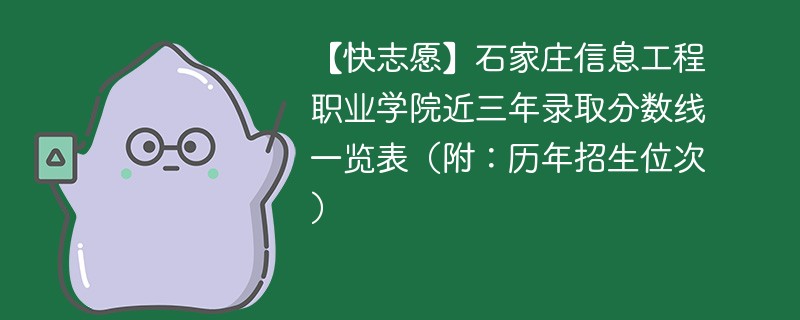 【快志愿】石家庄信息工程职业学院近三年录取分数线一览表（附：历年招生位次）