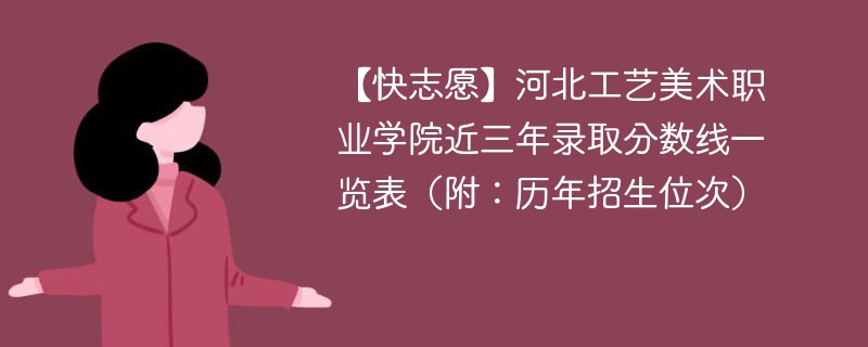 【快志愿】河北工艺美术职业学院近三年录取分数线一览表（附：历年招生位次）