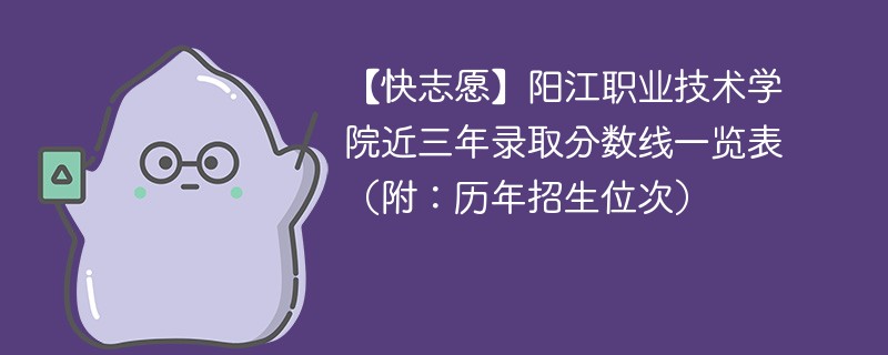 阳江职业技术学院近三年录取分数线一览表（附：2024-2022历年招生位次）