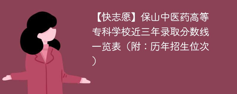 【快志愿】保山中医药高等专科学校近三年录取分数线一览表（附：历年招生位次）