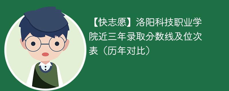 【快志愿】洛阳科技职业学院近三年录取分数线及位次表（历年对比）