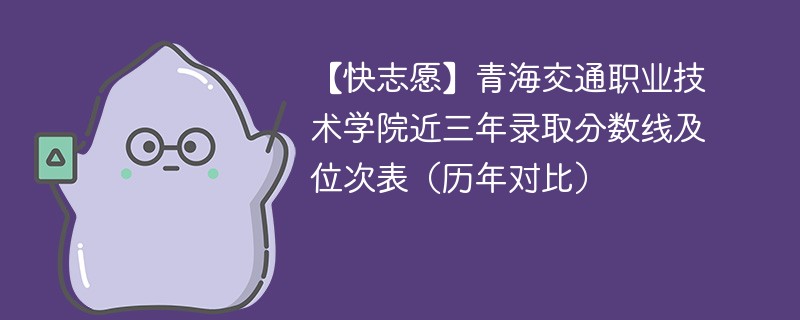 【快志愿】青海交通职业技术学院近三年录取分数线及位次表（历年对比）