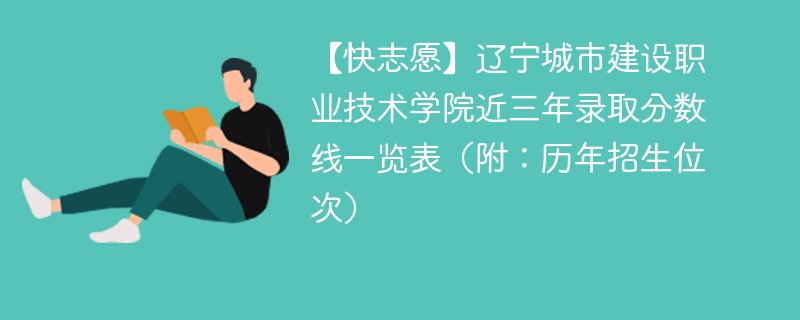 【快志愿】辽宁城市建设职业技术学院近三年录取分数线一览表（附：历年招生位次）