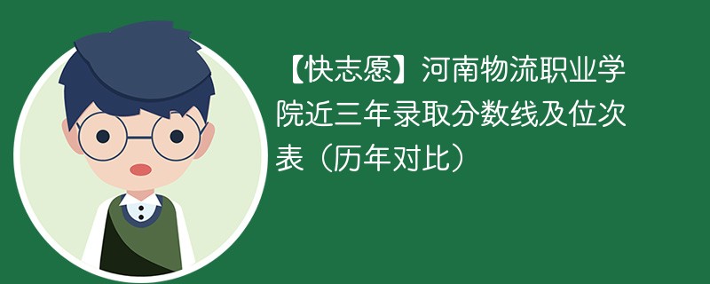 【快志愿】河南物流职业学院近三年录取分数线及位次表（历年对比）