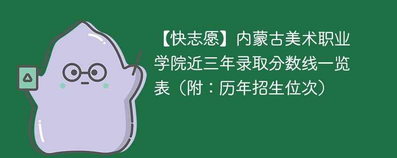 【快志愿】内蒙古美术职业学院近三年录取分数线一览表（附：历年招生位次）