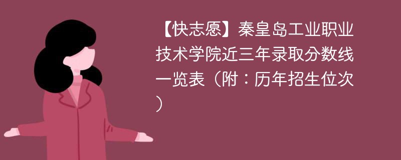 【快志愿】秦皇岛工业职业技术学院近三年录取分数线一览表（附：历年招生位次）