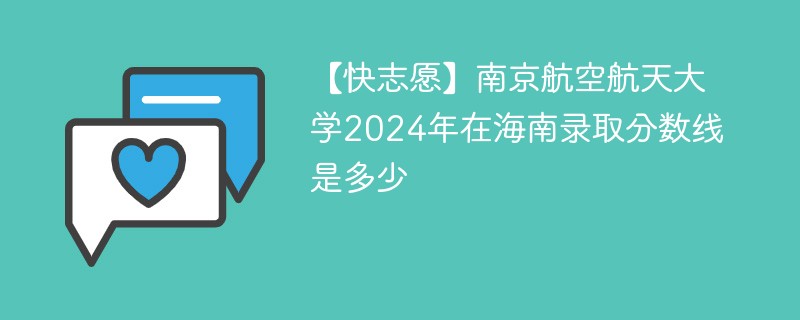 【快志愿】南京航空航天大学2024年在海南录取分数线是多少