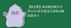 南京航空航天大学2024年在黑龙江录取分数线是多少（2023~2021近三年分数位次）