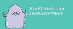 深圳大学在福建录取分数线2024年是多少（2023~2021近三年分数位次）