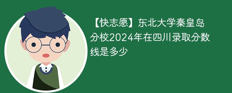 【快志愿】东北大学秦皇岛分校2024年在四川录取分数线是多少