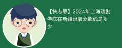 2024年上海戏剧学院在新疆录取分数线是多少（2024~2022近三年分数位次）
