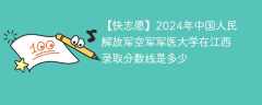 2024年中国人民解放军空军军医大学在江西录取分数线是多少（2023~2021近三年分数位次）