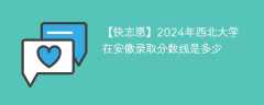 2024年西北大学在安徽录取分数线是多少（2023~2021近三年分数位次）