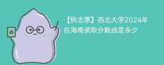 西北大学2024年在海南录取分数线是多少（2024~2022近三年分数位次）