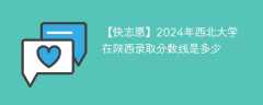 2024年西北大学在陕西录取分数线是多少（2023~2021近三年分数位次）