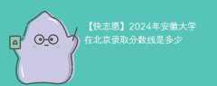 2024年安徽大学在北京录取分数线是多少（2023~2021近三年分数位次）