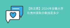 2024年安徽大学在贵州录取分数线是多少（2023~2021近三年分数位次）