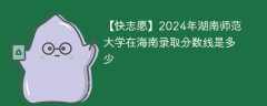 2024年湖南师范大学在海南录取分数线是多少（2023~2021近三年分数位次）