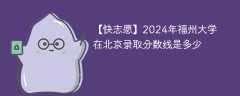 2024年福州大学在北京录取分数线是多少（2023~2021近三年分数位次）