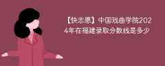 中国戏曲学院2024年在福建录取分数线是多少（2024~2022近三年分数位次）