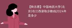 中国地质大学(北京)在江西录取分数线2024年是多少（2023~2021近三年分数位次）