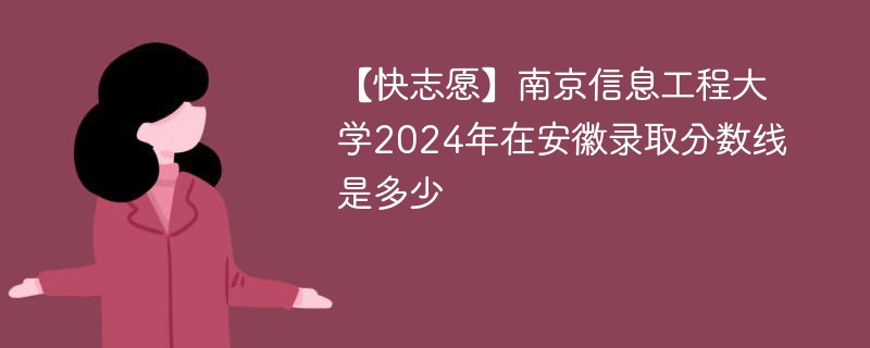 【快志愿】南京信息工程大学2024年在安徽录取分数线是多少