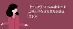 2024年南京信息工程大学在甘肃录取分数线是多少（2024~2022近三年分数位次）