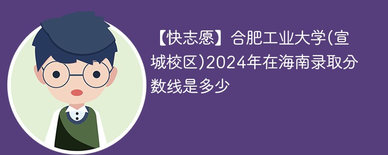 【快志愿】合肥工业大学(宣城校区)2024年在海南录取分数线是多少