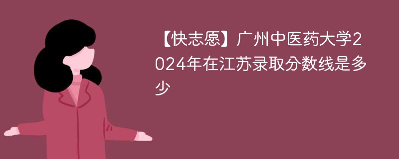 【快志愿】广州中医药大学2024年在江苏录取分数线是多少