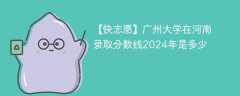 广州大学在河南录取分数线2024年是多少（2023~2021近三年分数位次）