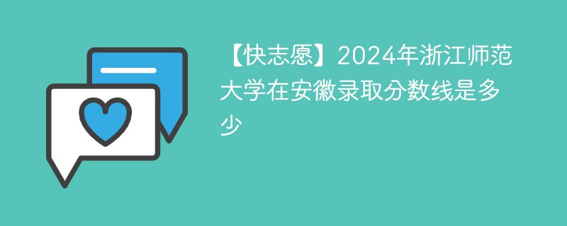 【快志愿】2024年浙江师范大学在安徽录取分数线是多少