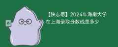 2024年海南大学在上海录取分数线是多少（2024~2022近三年分数位次）