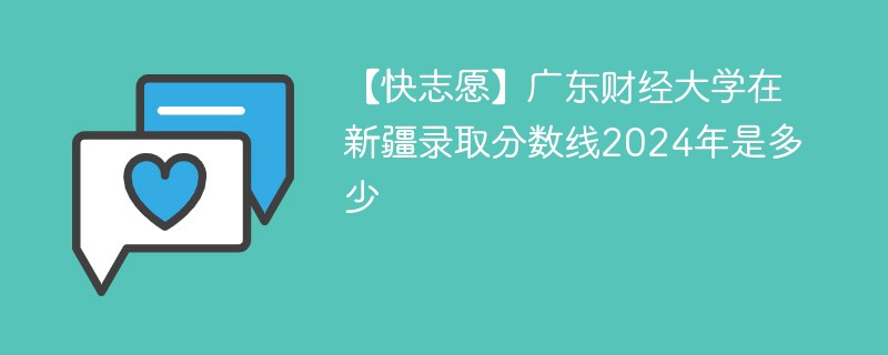 【快志愿】广东财经大学在新疆录取分数线2024年是多少