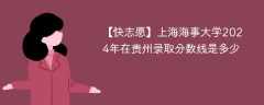 上海海事大学2024年在贵州录取分数线是多少（2023~2021近三年分数位次）