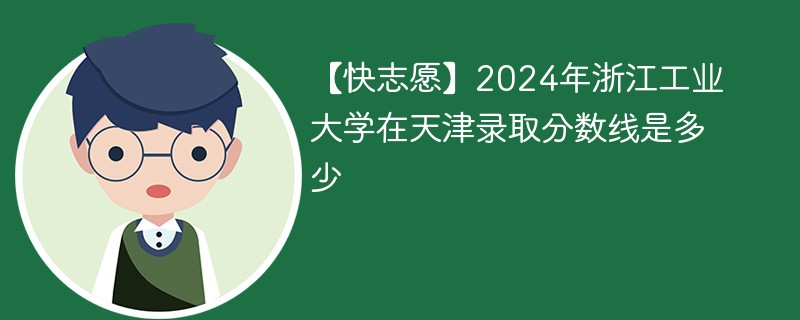 【快志愿】2024年浙江工业大学在天津录取分数线是多少