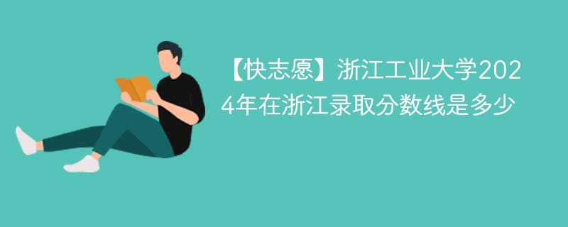 【快志愿】浙江工業大學2024年在浙江錄取分數線是多少