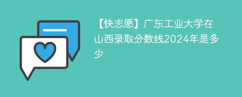 【快志愿】广东工业大学在山西录取分数线2024年是多少