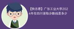 广东工业大学2024年在四川录取分数线是多少（2023~2021近三年分数位次）