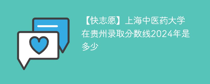 【快志愿】上海中医药大学在贵州录取分数线2024年是多少