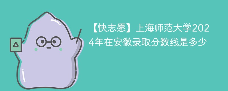上海师范大学2024年在安徽录取分数线是多少（2024~2022近三年分数位次）