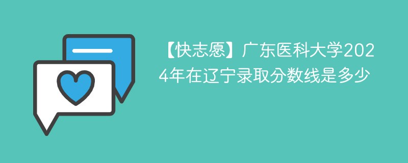 【快志愿】广东医科大学2024年在辽宁录取分数线是多少